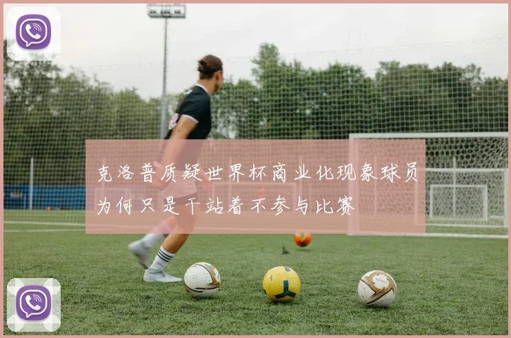 克洛普质疑世界杯商业化现象球员为何只是干站着不参与比赛