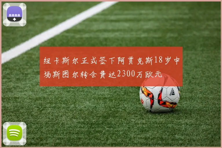 纽卡斯尔正式签下阿贾克斯18岁中场斯图尔转会费达2300万欧元