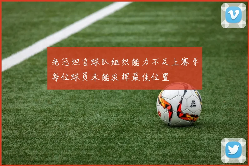 老范坦言球队组织能力不足上赛季每位球员未能发挥最佳位置