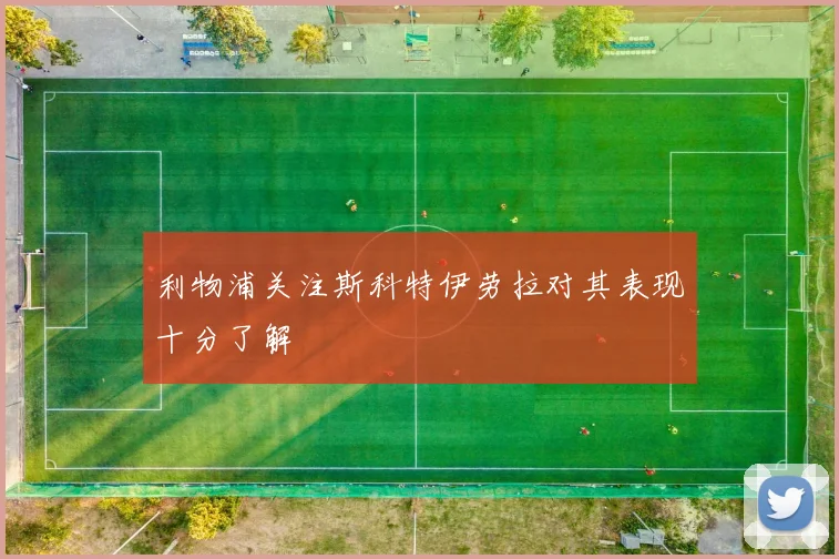 利物浦关注斯科特伊劳拉对其表现十分了解